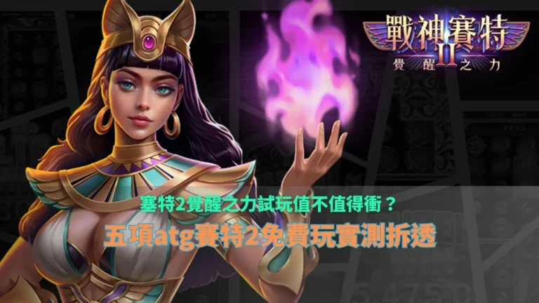 塞特2覺醒之力試玩實測指南,整理ATG賽特2免費玩五項優缺點與玩法重點