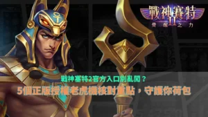 戰神塞特2官方入口核對指南，整理正版授權老虎機五大檢查重點