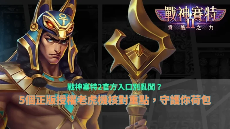 戰神塞特2官方入口核對指南,整理正版授權老虎機五大檢查重點