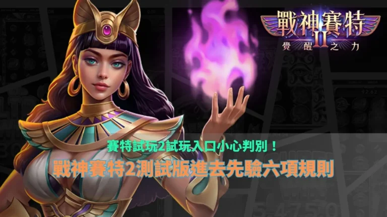 賽特試玩2試玩入口攻略，整理戰神賽特2測試版來源辨識、玩法規則與六項試玩檢查重點